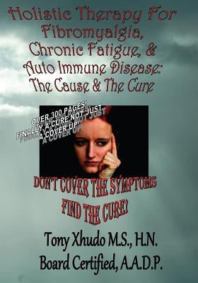 Holistic Therapy for Fibromyalgia, Chronic Fatigue & Auto Immune Disease: The Cause e & Auto Immune Disorders& The Cure by Xhudo, Hn Tony