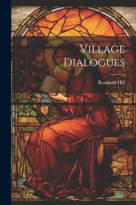 Village Dialogues by Hill, Rowland 1744-1833