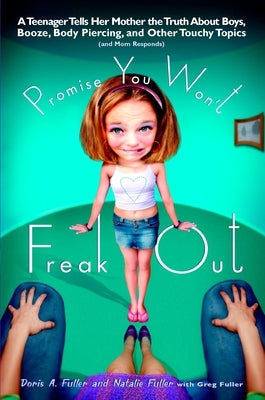 Promise You Won't Freak Out: A Teenager Tells Her Mom the Truth about Boys, Booze, Body Piercing and Other.. by Fuller, Doris A.