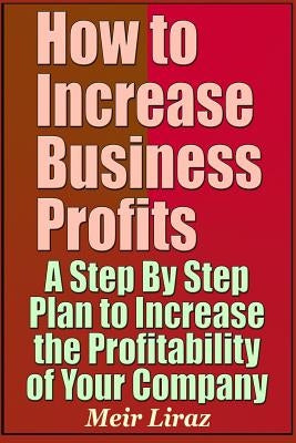 How to Increase Business Profits - A Step by Step Plan to Increase the Profitability of Your Company by Liraz, Meir