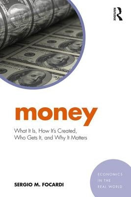 Money: What It Is, How It's Created, Who Gets It, and Why It Matters by Focardi, Sergio M.