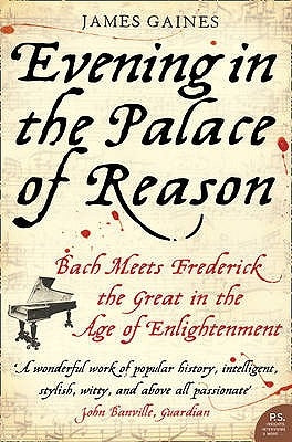 Evening in the Palace of Reason: Bach Meets Frederick the Great in the Age of Enlightenment by Gaines, James