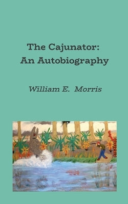 The Cajunator: An Autobiography by Morris, William