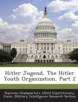 Hitler Jugend, the Hitler Youth Organization, Part 2 by Supreme Headquarters Allied Expeditionar