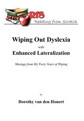 Wiping Out Dsylexia with Enhanced Lateralization: Musings from My Forty Years of Wiping by Van Den Honert, Dorothy