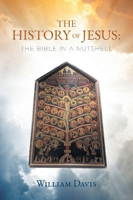 The History of Jesus: The Bible in a Nutshell by Davis, William