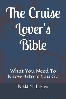 The Cruise Lover's Bible: What You Need To Know Before You Go by Eskow, Nikki M.