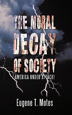 The Moral Decay of Society: America Under Attack! by Motes, Eugene T.