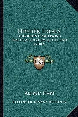 Higher Ideals: Thoughts Concerning Practical Idealism In Life And Work by Hart, Alfred