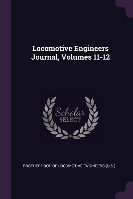 Locomotive Engineers Journal, Volumes 11-12 by Brotherhood of Locomotive Engineers (U S