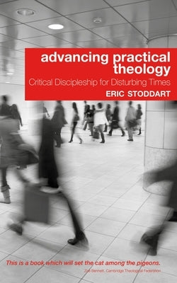 Advancing Practical Theology: Critical Discipleship for Disturbing Times by Stoddart, Eric