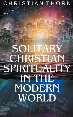 Solitary Christian Spirituality in the Modern World by Thorn, Christian