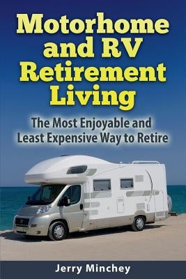Motorhome and RV Retirement Living: The Most Enjoyable and Least Expensive Way to Retire by Minchey, Jerry