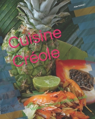 Cuisine Créole: Voyages Culinaire aux Îles du Soleil by Niavet, Alex