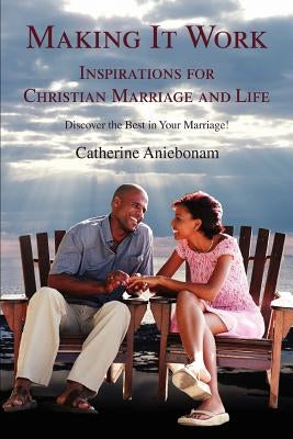 Making It Work: Inspirations For Christian Marriage and Life by Aniebonam, Catherine