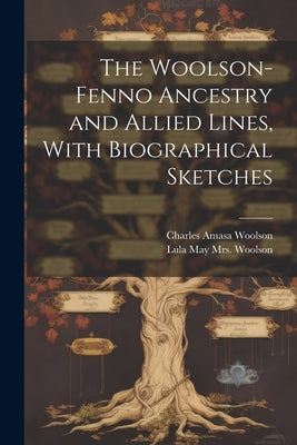 The Woolson-Fenno Ancestry and Allied Lines, With Biographical Sketches by Woolson, Lula May (Fenno)