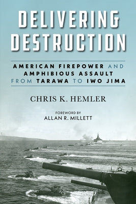 Delivering Destruction: American Firepower and Amphibious Assault from Tarawa to Iwo Jima by Hemler, Christopher Kyle