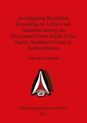 Investigating Restricted Knowledge in Lithic Craft Traditions among the Pre-contact Coast Salish of the Pacific Northwest Coast of North America by Rorabaugh, Adam N.