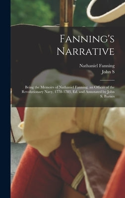 Fanning's Narrative; Being the Memoirs of Nathaniel Fanning, an Officer of the Revolutionary Navy, 1778-1783, ed. and Annotated by John S. Barnes by Fanning, Nathaniel