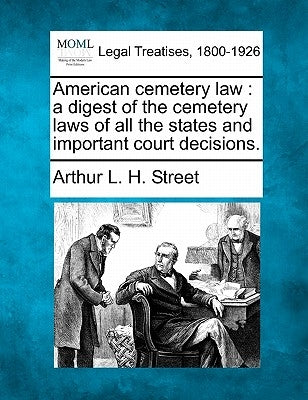 American cemetery law: a digest of the cemetery laws of all the states and important court decisions. by Street, Arthur L. H.