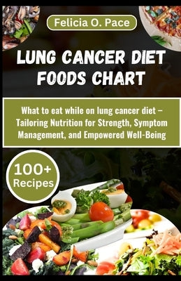 Lung Cancer Diet Foods Chart: What to eat while on lung cancer diet - A Comprehensive guide that Tailors Nutrition for Strength, Symptom Management, by O. Pace, Felicia