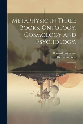 Metaphysic in Three Books, Ontology, Cosmology and Psychology;: 2 by Lotze, Hermann