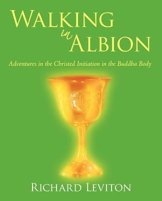 Walking in Albion: Adventures in the Christed Initiation in the Buddha Body by Richard Leviton