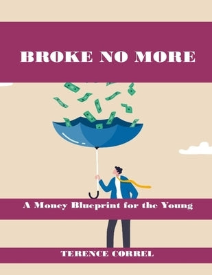 Broke No More: A Money Blueprint for Young Ambition and Financial Resilience by Correl, Terence