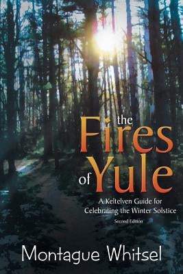 The Fires of Yule: A Keltelven Guide for Celebrating the Winter Solstice by Whitsel, Montague