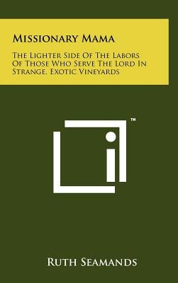 Missionary Mama: The Lighter Side of the Labors of Those Who Serve the Lord in Strange, Exotic Vineyards by Seamands, Ruth
