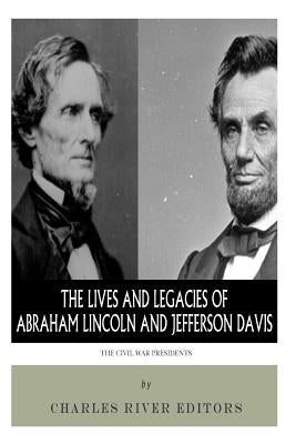 The Civil War Presidents: The Lives and Legacies of Abraham Lincoln and Jefferson Davis by Charles River