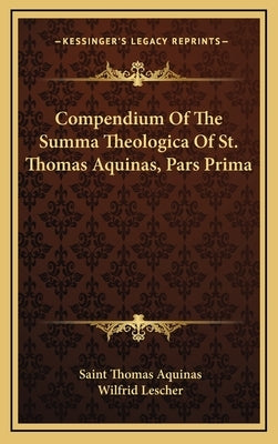 Compendium Of The Summa Theologica Of St. Thomas Aquinas, Pars Prima by Aquinas, Saint Thomas