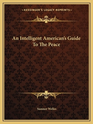 An Intelligent American's Guide To The Peace by Welles, Sumner