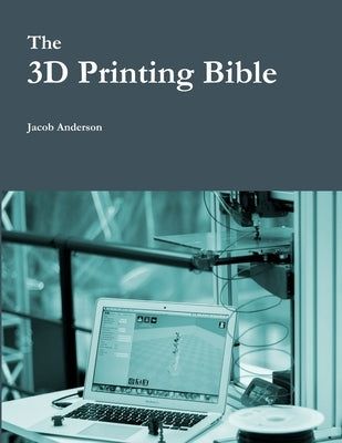 The 3D Printing Bible by Anderson, Jacob