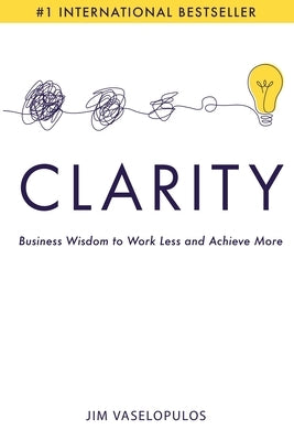 Clarity: Business Wisdom to Work Less and Achieve More by Vaselopulos, Jim
