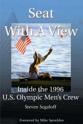 Seat with a View: Inside the 1996 U.S. Olympic Men's Crew by Segaloff, Steven C.