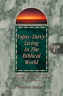 Topsy-Turvy: Living In The Biblical World: Gospel Sermons For Sundays After Pentecost(Middle Third): Cycle C by Renquist, Thomas a.