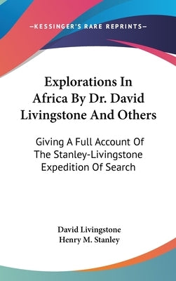 Explorations In Africa By Dr. David Livingstone And Others: Giving A Full Account Of The Stanley-Livingstone Expedition Of Search by Livingstone, David