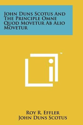 John Duns Scotus And The Principle Omne Quod Movetur Ab Alio Movetur by Effler, Roy R.