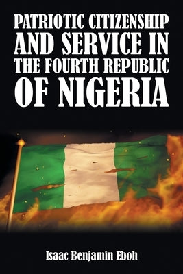 Patriotic Citizenship and Service in the Fourth Republic of Nigeria by Eboh, Isaac Benjamin