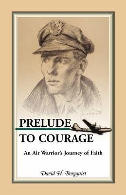 Prelude to Courage: An Air Warrior's Journey of Faith by Bergquist, David H.