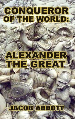 Conqueror of the World: Alexander the Great by Abbott, Jacob