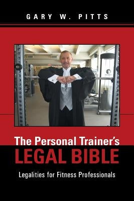 The Personal Trainer's Legal Bible: Legalities for Fitness Professionals by Pitts, Gary W.