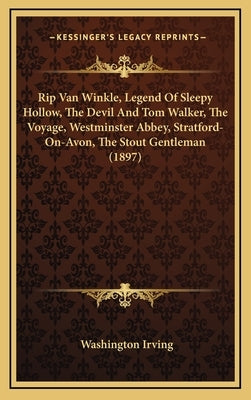 Rip Van Winkle, Legend Of Sleepy Hollow, The Devil And Tom Walker, The Voyage, Westminster Abbey, Stratford-On-Avon, The Stout Gentleman (1897) by Irving, Washington