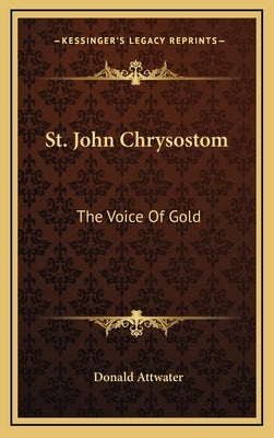 St. John Chrysostom: The Voice Of Gold by Attwater, Donald