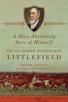 A Man Absolutely Sure of Himself: Texan George Washington Littlefield by Gracy, David B.