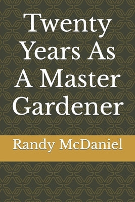 Twenty Years As A Master Gardener by McDaniel, Randy