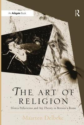 The Art of Religion: Sforza Pallavicino and Art Theory in Bernini's Rome by Delbeke, Maarten