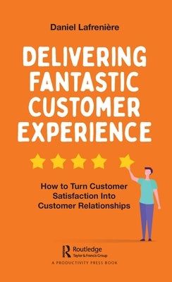 Delivering Fantastic Customer Experience: How to Turn Customer Satisfaction Into Customer Relationships by LafreniÃ¨re, Daniel