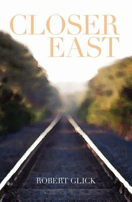 Closer East by Glick, Robert